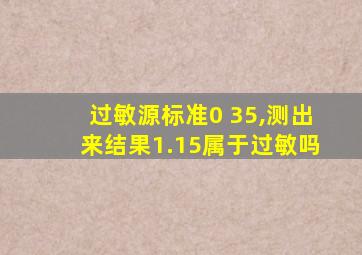 过敏源标准0 35,测出来结果1.15属于过敏吗